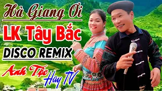 HÀ GIANG ƠI - ANH TỘC HAY TV - Nhạc Vùng Cao Disco Remix - LK Nhạc Tây Bắc Remix Căng Vỡ Loa Bass