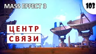 MASS EFFECT 3 (ПОДРОБНОЕ ПРОХОЖДЕНИЕ) #103 - ЦЕНТР СВЯЗИ