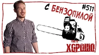 This is Хорошо - С бензопилой. #511