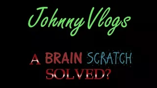 JohnnyVlogs: A Brainscratch SOLVED?