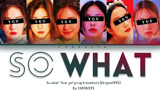 SO WHAT- YOUR GIRL GROUP 6 MEMBERS (Original BTS) [Color coded Han/Rom/Esp]