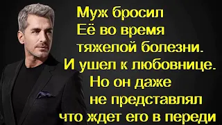 Муж бросил Её во время болезни. И ушел к любовнице. Он даже не представлял что ждет его впереди