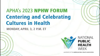 APHA's 2023 NPHW Forum: Centering and Celebrating Cultures in Health