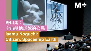 M+ Talks | Isamu Noguchi: Citizen, Spaceship Earth | Dakin Hart