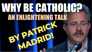 WHY BE CATHOLIC? AN ENLIGHTENING TALK BY PATRICK MADRID!