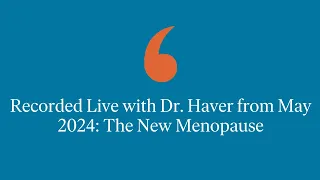 Recorded Live with Dr. Haver from May 2024: The New Menopause