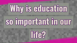 Why is education so important in our life?