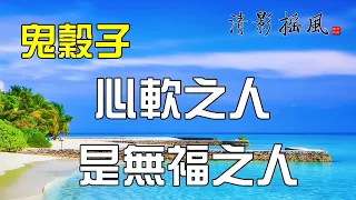 鬼谷子處世哲學：心軟之人是無福之人，牢記3點福氣自然來。千古禁書《鬼谷子》，到底寫了什麼？為何被歷代君王視為洪水猛獸【清影搖風】