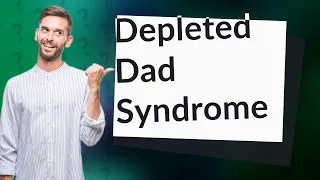 What is depleted dad syndrome?