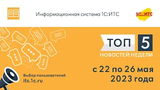 Топ-5 новостей ИС 1С:ИТС за 22-26 мая 2023