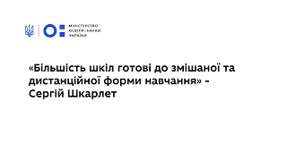 Більшість шкіл готові до змішаної та дистанційної форми навчання, - Сергій Шкарлет