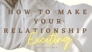 HOW TO MAKE YOUR RELATIONSHIP EXCITING (7 tips to breathe new life into your relationship!)