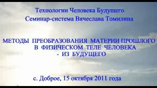 15.10.2011.Методы преобразования материи прошлого в физическом теле человека  из Будущего.Томилин В.