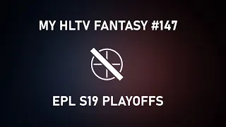 My HLTV Fantasy #147 | EPL S19 Playoffs