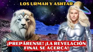 ¡PREPÁRENSE! ¡LA REVELACIÓN FINAL SE ACERCA! - ASHTAR Y LOS URMAH