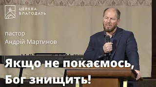 Якщо не покаємось, Бог знищить! - пастор Андрій Мартинов, проповідь // церква Благодать, Київ