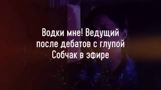 Водки мне! Ведущий первого канала, после дебатов с Собчак в эфире. Самые смешные дебаты. Выборы 2018