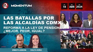Las batallas por las alcaldías en CDMX / Reforma a la Ley de Pensiones: ¿mejor, peor o igual?