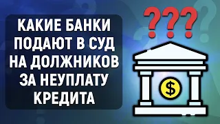 Какие банки подают в суд на должников за неуплату кредита?