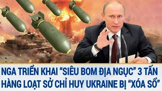 Toàn cảnh thế giới: Nga có “siêu bom hạng nặng” 3 tấn; Hàng loạt sở chỉ huy Ukraine bị “xóa sổ”