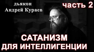 ОККУЛЬТИЗМ(САТАНИЗМ) ДЛЯ ИНТЕЛЛИГЕНЦИИ.  часть 2. диакон Андрей Кураев,