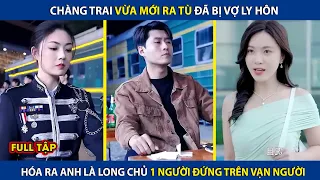 Chàng Trai Vừa Mới Ra Tù Đã Bị Vợ Ly Hôn, Hóa Ra Anh Là Long Chủ Đứng Trên Vạn Người | review phim