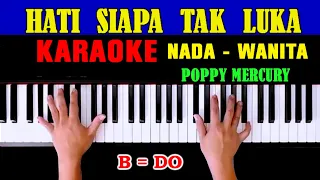 HATI SIAPA TAK LUKA - KARAOKE NADA WANITA B = DO | POPPY MERCURY