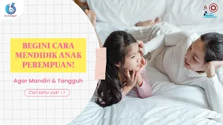 Begini Cara Mendidik Anak Perempuan! Agar Mandiri dan Tangguh