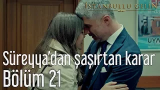 İstanbullu Gelin 21. Bölüm - Süreyya'dan Şaşırtan Karar