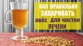 Как ПРАВИЛЬНО заварить  НЕОЧИЩЕННЫЙ ОВЁС ДЛЯ ЧИСТКИ ПЕЧЕНИ