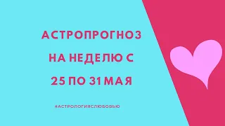 Астропрогноз на неделю с 25 по 31 мая 2020 года. Рекомендации для каждого знака Зодиака.