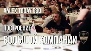 Построение большой компании. В чем опасность малого бизнеса? #AlexToday 530