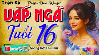 MC Thu Huệ kể chuyện Nghe 1 lần là nhớ cả đời: " VẤP NGÃ TUỔI 16 " - Tiểu thuyết hiện thực 2024