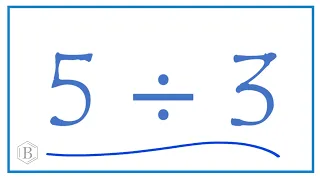 5 divided by 3   (5 ÷ 3)