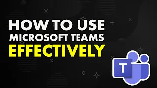 How to Use Microsoft Teams Effectively