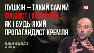 Пушкін – такий самий фашист і ксенофоб, як і будь-який пропагандист Кремля – Вахтанґ Кебуладзе