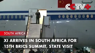 Xi Arrives in South Africa for 15th BRICS Summit, State Visit