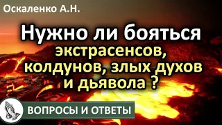 Нужно ли бояться экстрасенсов, колдунов, злых духов и дьявола? Вопросы и Ответы Оскаленко А.Н.