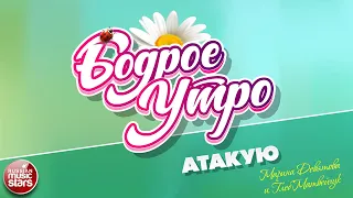 БОДРОЕ УТРО ❀ ПЕСНИ ДЛЯ ХОРОШЕГО НАСТРОЕНИЯ ❀ АТАКУЮ ❀ МАРИНА ДЕВЯТОВА И ГЛЕБ МАТВЕЙЧУК