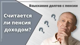 Считается ли пенсия  доходом. Взыскание долгов с пенсии