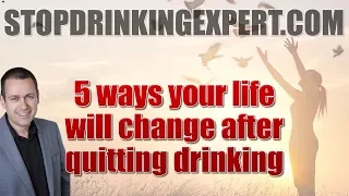 5 ways your life will change after quitting drinking