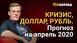 Кризис, доллар, рубль. Прогноз на апрель 2020