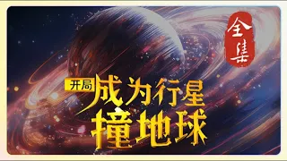 一口气看完《开局，成为行星撞地球》完整版，我重生变成了小行星？！ 开局就要撞地球，且看我化解危机，吞噬进化……