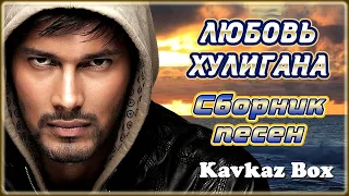 ЛЮБОВЬ ХУЛИГАНА – Сборник песен ✮ Kavkaz Box