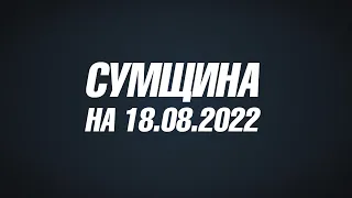 Сумщина на 18 08 22