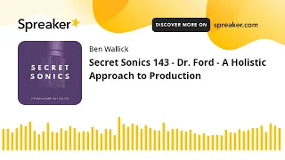 Secret Sonics 143 - Dr. Ford - A Holistic Approach to Production (part 6 of 10)