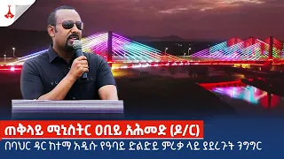 ጠቅላይ ሚኒስትር ዐቢይ አሕመድ (ዶ/ር) በባህር ዳር ከተማ አዲሱ የዓባይ ድልድይ ምረቃ ላይ ያደረጉት ንግግር