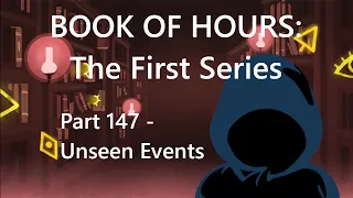 BOOK OF HOURS: The First Series - Part 147: Unseen Events