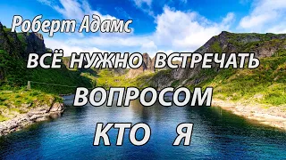 Всё нужно встречать вопросом   кто я (Роберт Адамс.НикОшо)