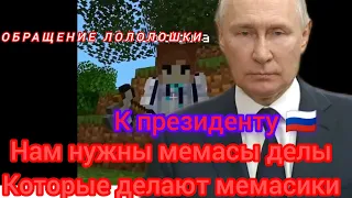 ОБРАЩЕНИЕ ЛОЛОЛОШКИ К ПРЕЗИДЕНТУ!нам нужны мемасы делы которые делают мемасики